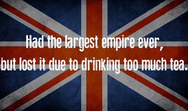 Had the largest empire ever, but due to excessive tea consumption.