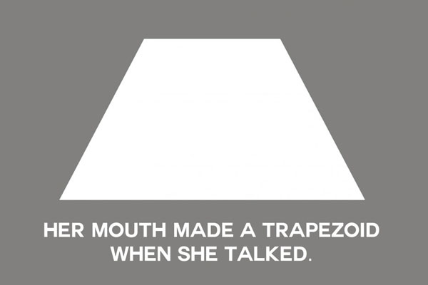 Her mouth made a trapezoid when she talked, in one of the most hilarious ways for breaking up with someone.