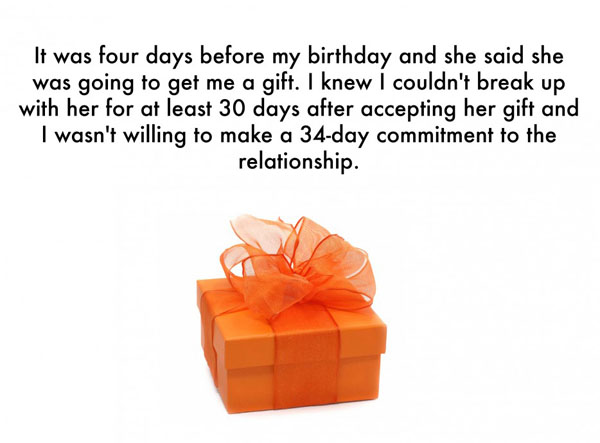 I was days before my birthday and the girl The Most Shallow ways for Breaking Up With Someone, couldn't break my heart.