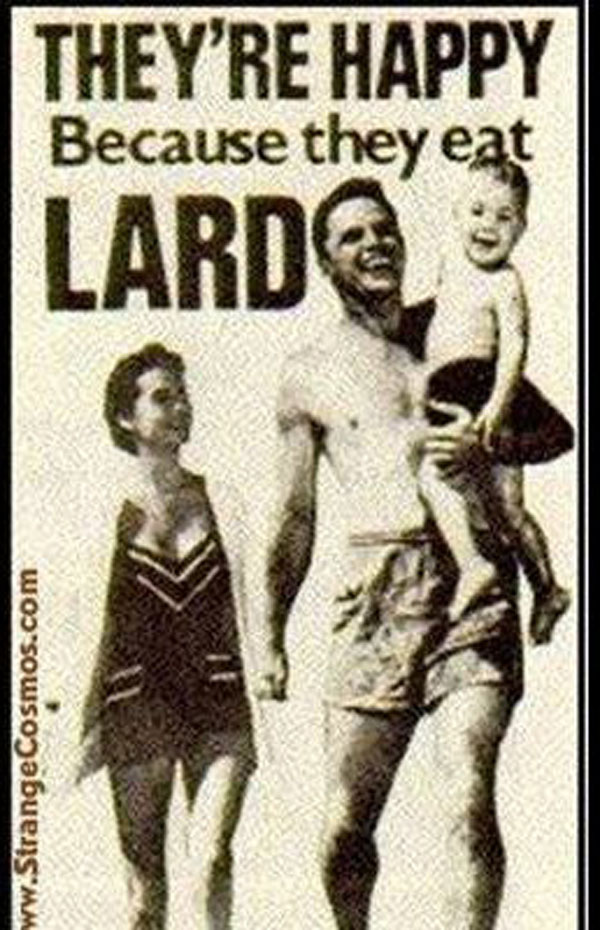 They're happy because they eat lard.