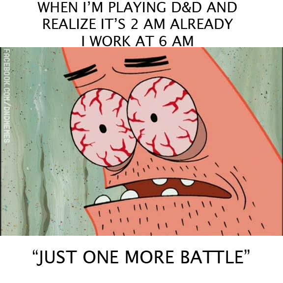 When i'm playing bd and realize it's 2 am already i work just one more battle, Roll Initiative!