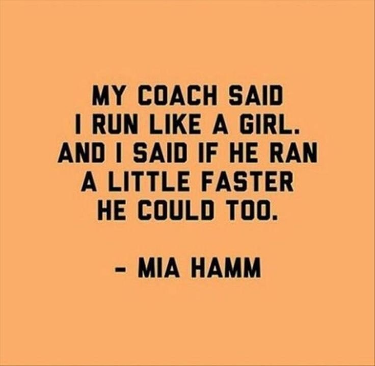 My coach said I run like a girl and said I run a little faster, inspiring me to achieve greatness with the help of 